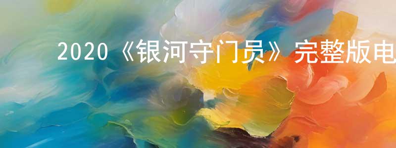 陈依云的动漫综艺大全,2020《银河守门员》完整版电影/在线观看/百度云-美剧天堂